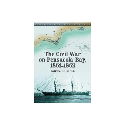 The Civil War on Pensacola Bay, 1861-1862 - by John K Driscoll (Paperback)