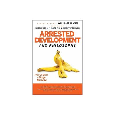 Arrested Development and Philosophy - (Blackwell Philosophy and Pop Culture) by William Irwin & Kristopher G Phillips & J Jeremy Wisnewski