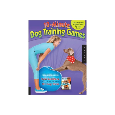 10-Minute Dog Training Games - (Dog Tricks and Training) by Kyra Sundance (Paperback)