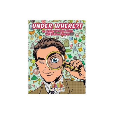 Under Where?! An Activity Book for Adults with Hidden Pictures - by Activity Attic Books (Paperback)