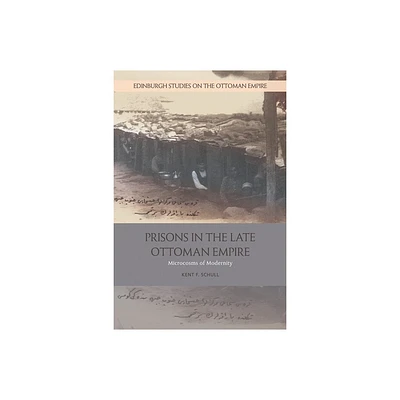 Prisons in the Late Ottoman Empire - (Edinburgh Studies on the Ottoman Empire) by Kent F Schull (Paperback)