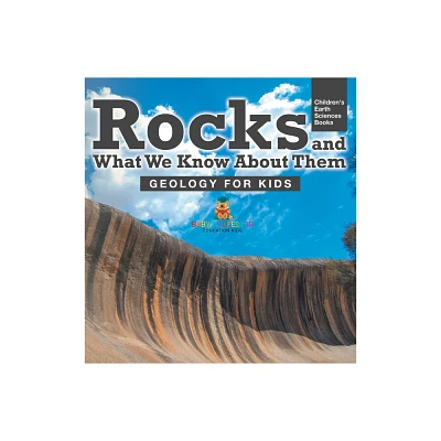 Rocks and What We Know About Them - Geology for Kids Childrens Earth Sciences Books - by Baby Professor (Hardcover)