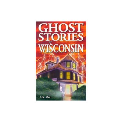 Ghost Stories of Wisconsin - by A S Mott (Paperback)