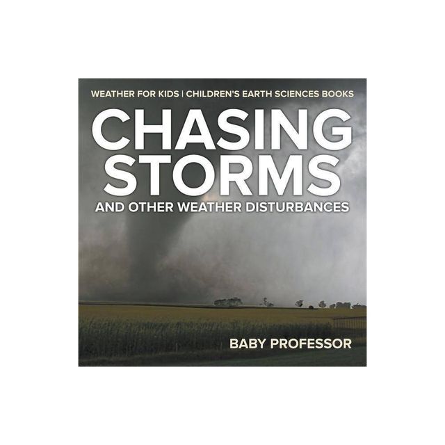 Chasing Storms and Other Weather Disturbances - Weather for Kids Childrens Earth Sciences Books - by Baby Professor (Paperback)