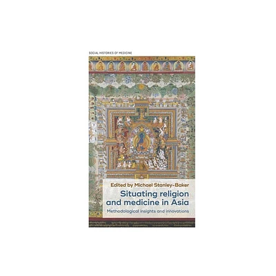 Situating Religion and Medicine in Asia - (Social Histories of Medicine) by Michael Stanley-Baker (Hardcover)