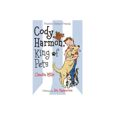 Cody Harmon, King of Pets - (Franklin School Friends) by Claudia Mills (Paperback)