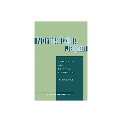 Normalizing Japan - (Studies in Asian Security) by Andrew L Oros (Paperback)