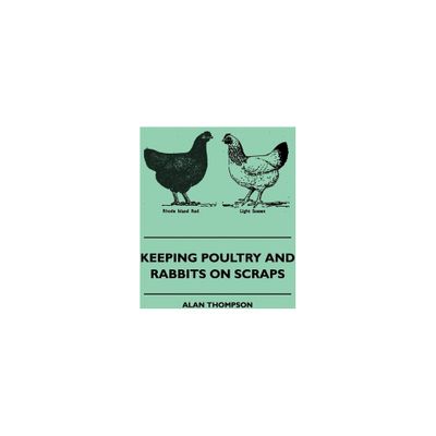 Keeping Poultry and Rabbits on Scraps - by Alan Thompson (Paperback)