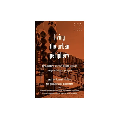 Living the Urban Periphery - (Global Urban Transformations) by Paula Meth & Sarah Charlton & Tom Goodfellow & Alison Todes (Hardcover)