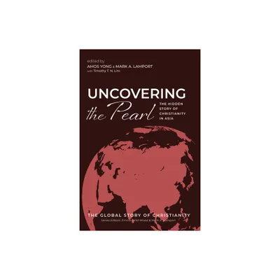 Uncovering the Pearl - (The Global Story of Christianity) by Amos Yong & Mark A Lamport & Timothy T N Lim (Paperback)