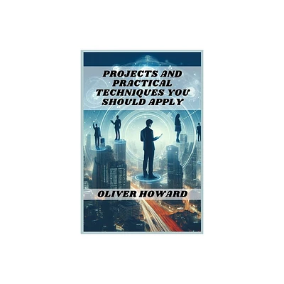 Projects and Practical Techniques You Should Apply - by Oliver Howard (Paperback)