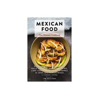 Mexican Food - (Ultimate Cookbooks) by Gabe Erales & Luis Robles & Lori Sauer & Aaron Melendrez & Balo Orozco & Augie Saucedo (Hardcover)