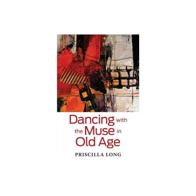 Dancing with the Muse in Old Age - by Priscilla Long (Paperback)