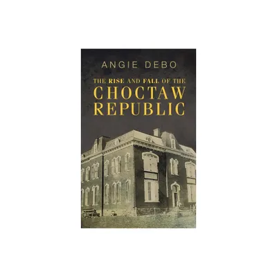 The Rise and Fall of the Choctaw Republic - (Civilization of the American Indian (Paperback)) by Angie Debo (Paperback)