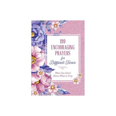 199 Encouraging Prayers for Difficult Times - by Compiled by Barbour Staff (Paperback)