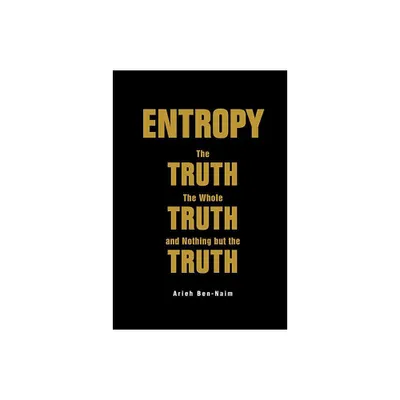 Entropy: The Truth, the Whole Truth, and Nothing But the Truth - by Arieh Ben-Naim (Paperback)