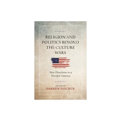 Religion and Politics Beyond the Culture Wars - by Darren Dochuk (Hardcover)