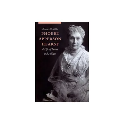 Phoebe Apperson Hearst - by Alexandra M Nickliss (Hardcover)