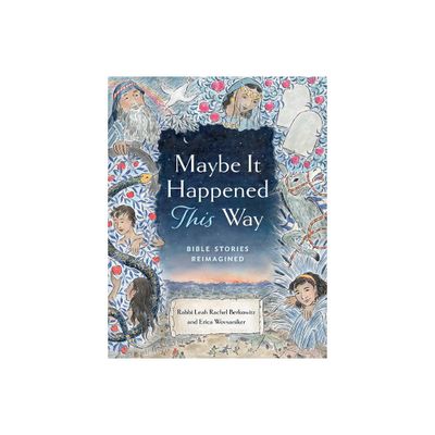 Maybe It Happened This Way: Bible Stories Reimagined - by Leah Berkowitz & Erica Wovsaniker (Hardcover)
