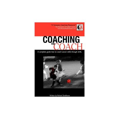 Coaching the Coach - A Complete Guide How to Coach Soccer Skills Through Drills - by Richard Seedhouse (Paperback)