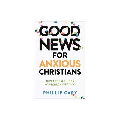 Good News for Anxious Christians, Expanded Ed. - by Phillip Cary (Paperback)