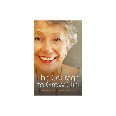 The Courage to Grow Old - by Barbara Cawthorne Crafton (Paperback)