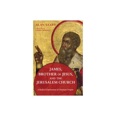 James, Brother of Jesus, and the Jerusalem Church - by Alan Saxby (Paperback)