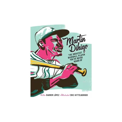 Martn Dihigo The Greatest Baseball Player Youve Never Heard Of - by Darren Lpez (Paperback)