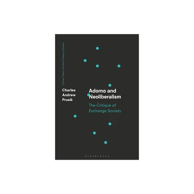 Adorno and Neoliberalism - (Critical Theory and the Critique of Society) by Charles A Prusik (Paperback)