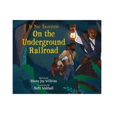 If You Traveled on the Underground Railroad - by Ebony Wilkins (Hardcover)