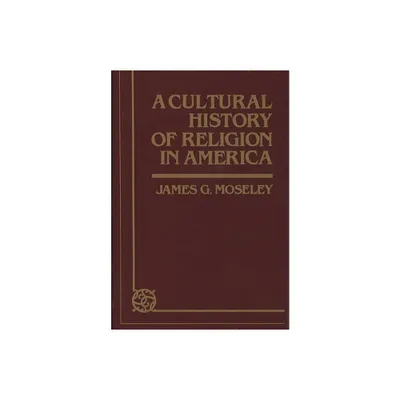 A Cultural History of Religion in America - (Contributions to the Study of Religion) by James G Moseley (Hardcover)