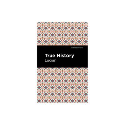 True History - (Mint Editions (Humorous and Satirical Narratives)) by Lucian (Paperback)