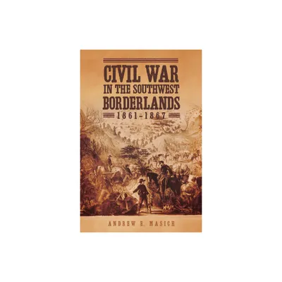 Civil War in the Southwest Borderlands, 1861-1867 - by Andrew E Masich (Paperback)