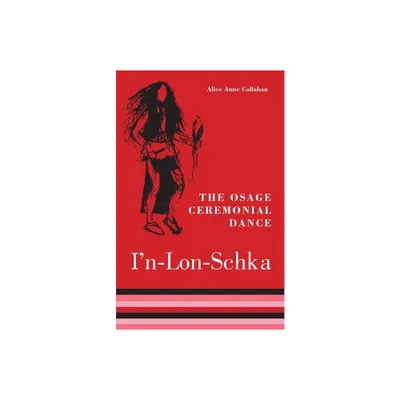 The Osage Ceremonial Dance In-Lon-Schka - (Civilization of the American Indian) by Alice Ann Callahan (Paperback)