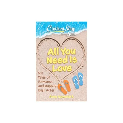 Chicken Soup for the Soul: All You Need Is Love - by Amy Newmark (Paperback)