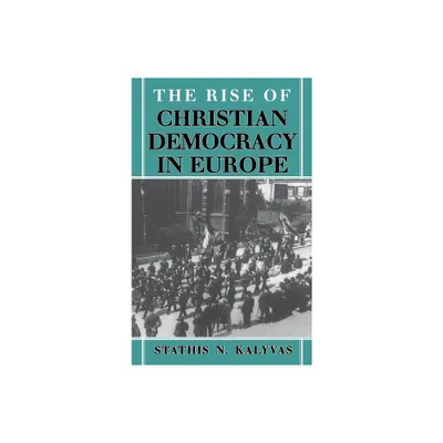 The Rise of Christian Democracy in Europe - (The Wilder House Politics, History and Culture) by Stathis N Kalyvas (Hardcover)