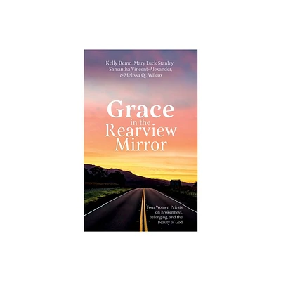 Grace in the Rearview Mirror - by Kelly Demo & Mary Luck Stanley & Samantha Vincent-Alexander & Melissa Q Wilcox (Paperback)