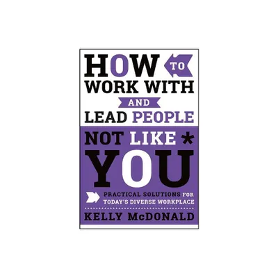 How to Work with and Lead People Not Like You - by Kelly McDonald (Hardcover)