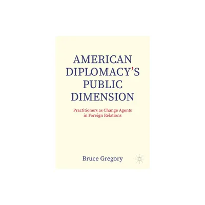 American Diplomacys Public Dimension - (Palgrave MacMillan Global Public Diplomacy) by Bruce Gregory (Paperback)