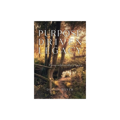 Purpose Driven Legacy - by Dustin Royer (Paperback)