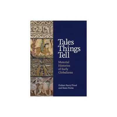 Tales Things Tell - by Finbarr Barry Flood & Beate Fricke (Hardcover)