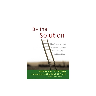 Be the Solution - by Michael Strong & John Mackey (Hardcover)