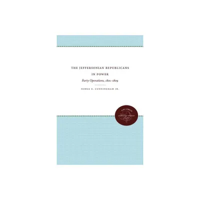 The Jeffersonian Republicans in Power - (Published by the Omohundro Institute of Early American Histo) 2nd Edition by Noble E Cunningham (Paperback)