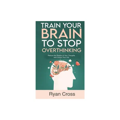 Train Your Brain to Stop Overthinking - by Ryan Cross (Hardcover)