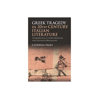 Greek Tragedy in 20th-Century Italian Literature - (Bloomsbury Studies in Classical Reception) by Caterina Paoli (Hardcover)