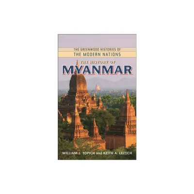 The History of Myanmar - (Greenwood Histories of the Modern Nations (Hardcover)) by William J Topich & Keith A Leitich (Hardcover)