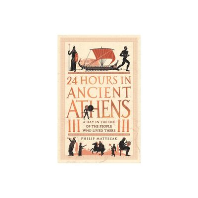 24 Hours in Ancient Athens - (24 Hours in Ancient History) by Philip Matyszak (Paperback)