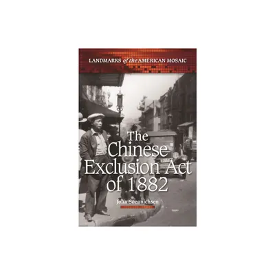 The Chinese Exclusion Act of 1882 - (Landmarks of the American Mosaic) by John Soennichsen (Hardcover)