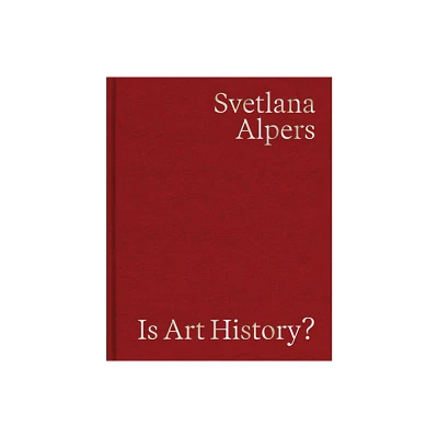 Is Art History? - by Svetlana Alpers (Hardcover)