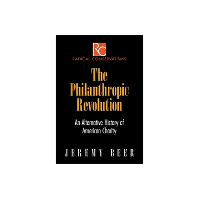 The Philanthropic Revolution - (Radical Conservatisms) by Jeremy Beer (Hardcover)